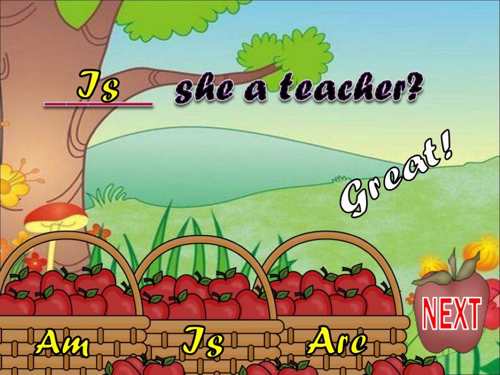 Is Am Are _____ she a teacher? Is Great! NEXT